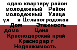 сдаю квартиру район молодежный › Район ­ молодежный › Улица ­ ул. 3-я Целиноградская › Дом ­ 9 › Этажность дома ­ 12 › Цена ­ 10 000 - Краснодарский край, Краснодар г. Недвижимость » Квартиры аренда   . Краснодарский край,Краснодар г.